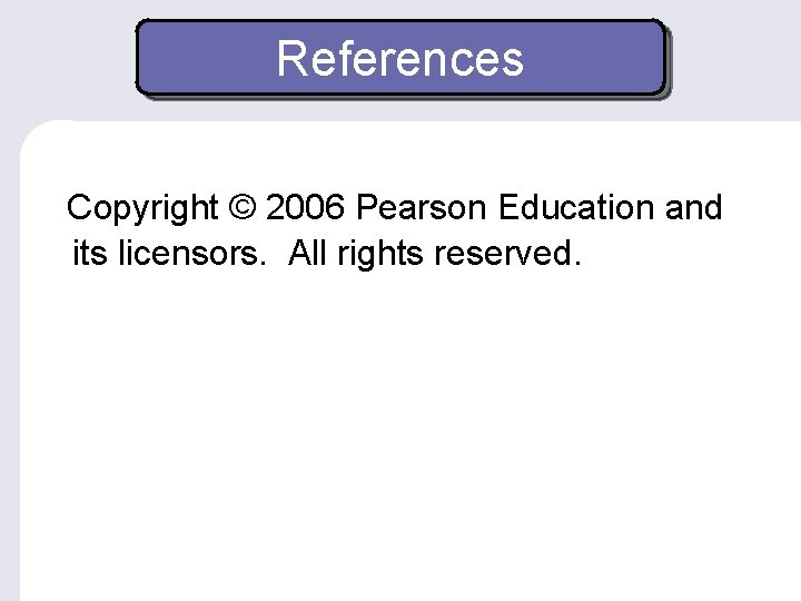 References Copyright © 2006 Pearson Education and its licensors. All rights reserved. 