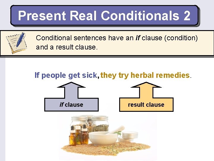 Present Real Conditionals 2 Conditional sentences have an if clause (condition) and a result