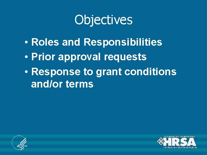 Objectives • Roles and Responsibilities • Prior approval requests • Response to grant conditions Objectives • Roles and Responsibilities • Prior approval requests • Response to grant conditions