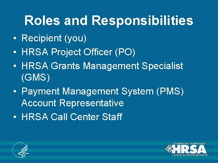 Roles and Responsibilities • Recipient (you) • HRSA Project Officer (PO) • HRSA Grants Roles and Responsibilities • Recipient (you) • HRSA Project Officer (PO) • HRSA Grants