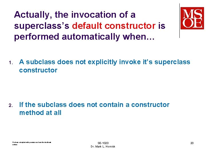 Actually, the invocation of a superclass’s default constructor is performed automatically when… 1. A