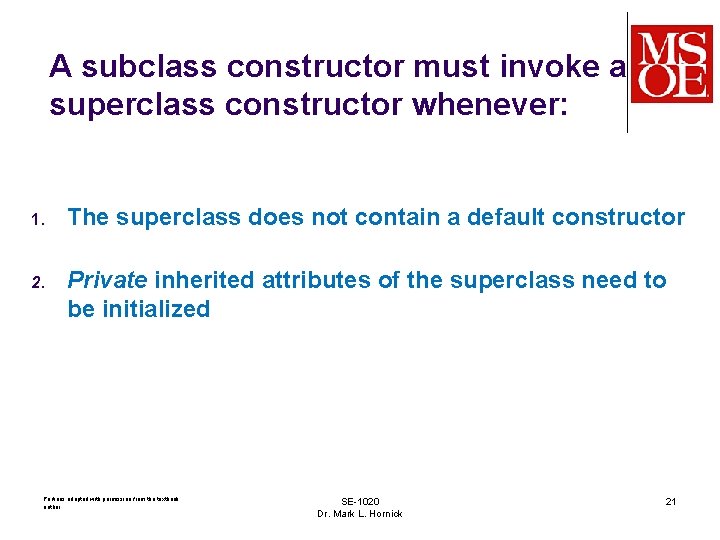 A subclass constructor must invoke a superclass constructor whenever: 1. The superclass does not
