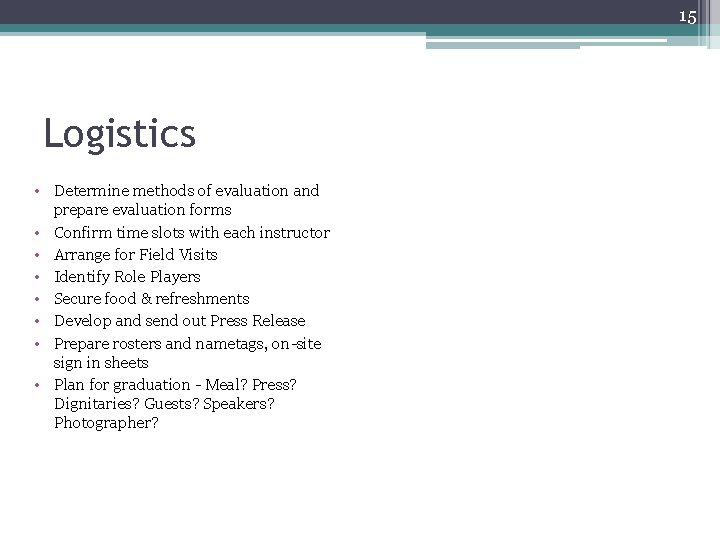 15 Logistics • Determine methods of evaluation and prepare evaluation forms • Confirm time 15 Logistics • Determine methods of evaluation and prepare evaluation forms • Confirm time