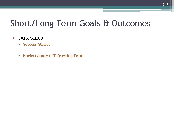 30 Short/Long Term Goals & Outcomes • Outcomes ▫ Success Stories ▫ Bucks County 30 Short/Long Term Goals & Outcomes • Outcomes ▫ Success Stories ▫ Bucks County