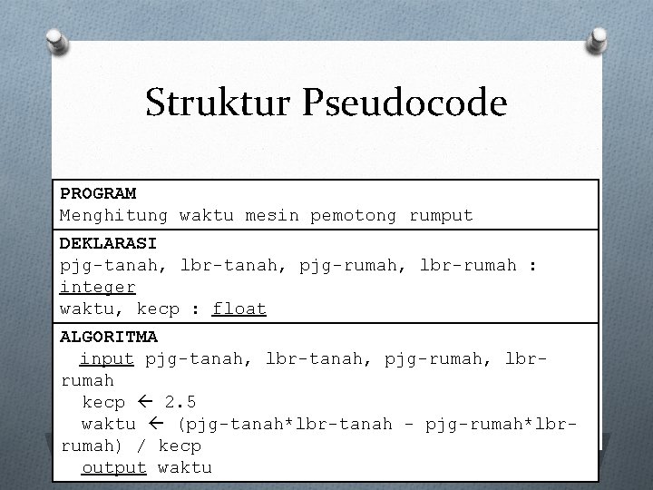 Struktur Pseudocode PROGRAM Menghitung waktu mesin pemotong rumput DEKLARASI pjg-tanah, lbr-tanah, pjg-rumah, lbr-rumah :