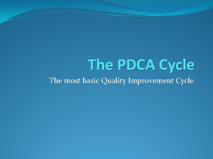 The PDCA Cycle The most basic Quality Improvement Cycle 