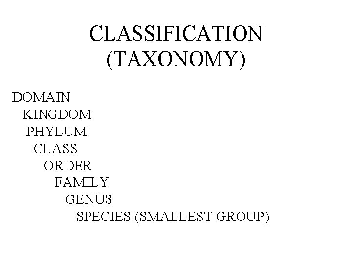 CLASSIFICATION (TAXONOMY) DOMAIN KINGDOM PHYLUM CLASS ORDER FAMILY GENUS SPECIES (SMALLEST GROUP) 