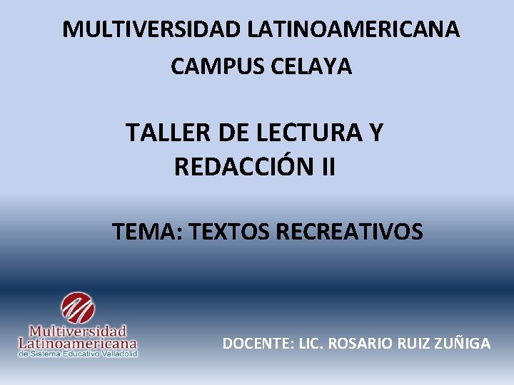 MULTIVERSIDAD LATINOAMERICANA CAMPUS CELAYA TALLER DE LECTURA Y REDACCIÓN II TEMA: TEXTOS RECREATIVOS DOCENTE: