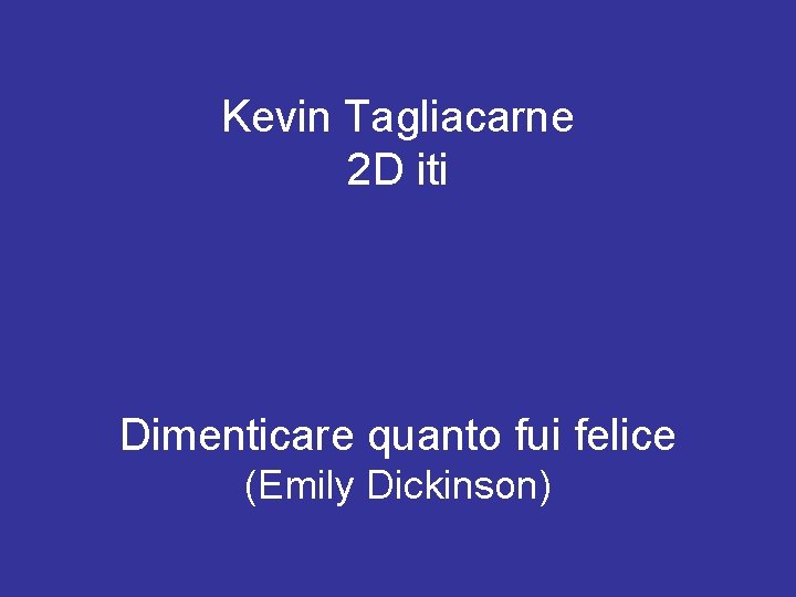 Kevin Tagliacarne 2 D iti Dimenticare quanto fui felice (Emily Dickinson) 