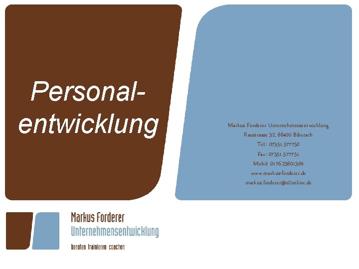 Personalentwicklung Markus Forderer Unternehmensentwicklung Raustrasse 32, 88400 Biberach Tel. : 07351. 577750 Fax: 07351.