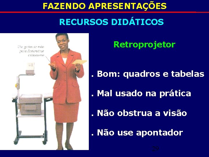 FAZENDO APRESENTAÇÕES RECURSOS DIDÁTICOS Retroprojetor. Bom: quadros e tabelas. Mal usado na prática. Não