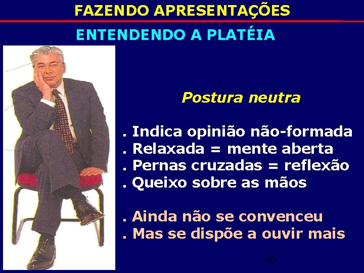 FAZENDO APRESENTAÇÕES ENTENDENDO A PLATÉIA Postura neutra. . Indica opinião não-formada Relaxada = mente