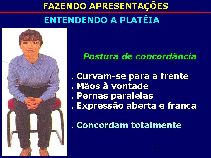 FAZENDO APRESENTAÇÕES ENTENDENDO A PLATÉIA Postura de concordância. . Curvam-se para a frente Mãos