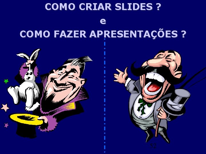 COMO CRIAR SLIDES ? e COMO FAZER APRESENTAÇÕES ? 52 