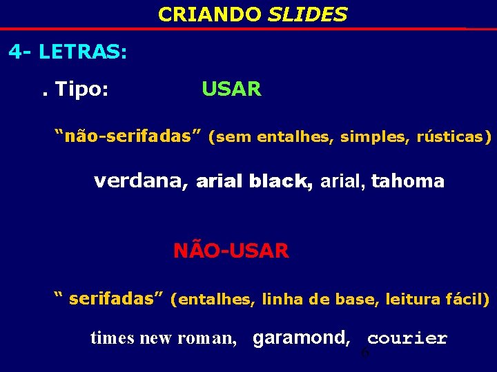 CRIANDO SLIDES 4 - LETRAS: . Tipo: USAR “não-serifadas” (sem entalhes, simples, rústicas) verdana,