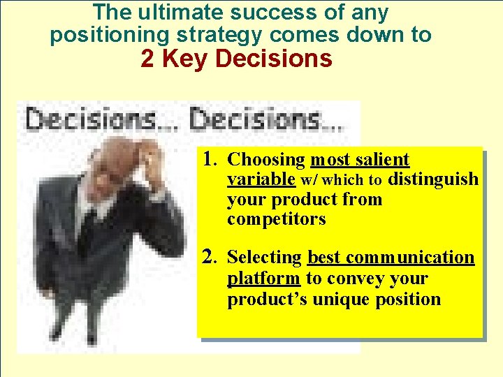 The ultimate success of any positioning strategy comes down to 2 Key Decisions 1.