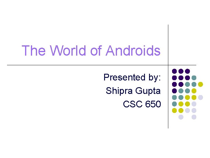 The World of Androids Presented by: Shipra Gupta CSC 650 