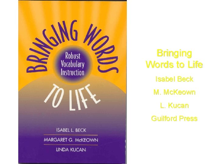 Bringing Words to Life Isabel Beck M. Mc. Keown L. Kucan Guilford Press 