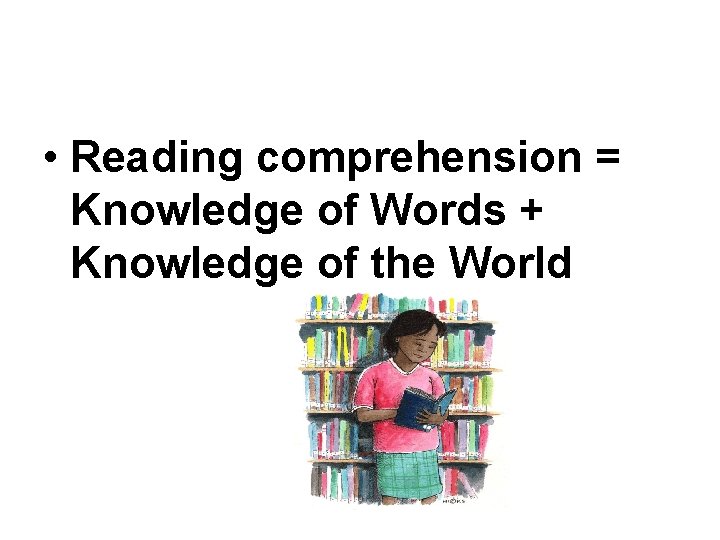  • Reading comprehension = Knowledge of Words + Knowledge of the World 