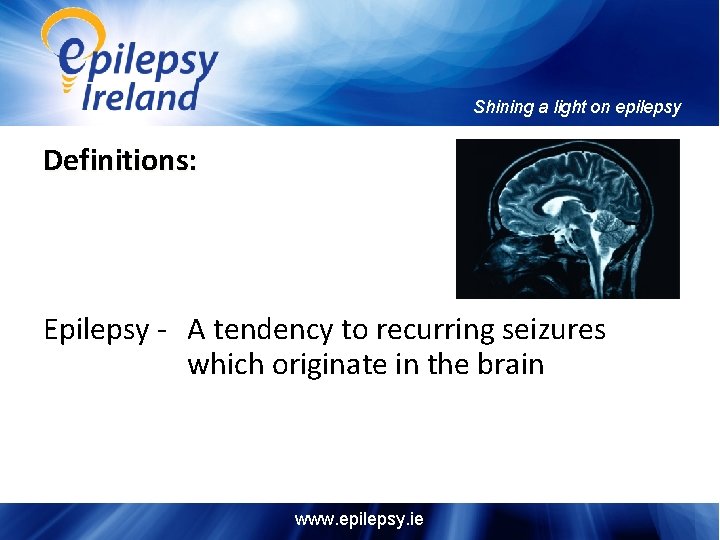 Shining a light on epilepsy Definitions: Epilepsy - A tendency to recurring seizures which