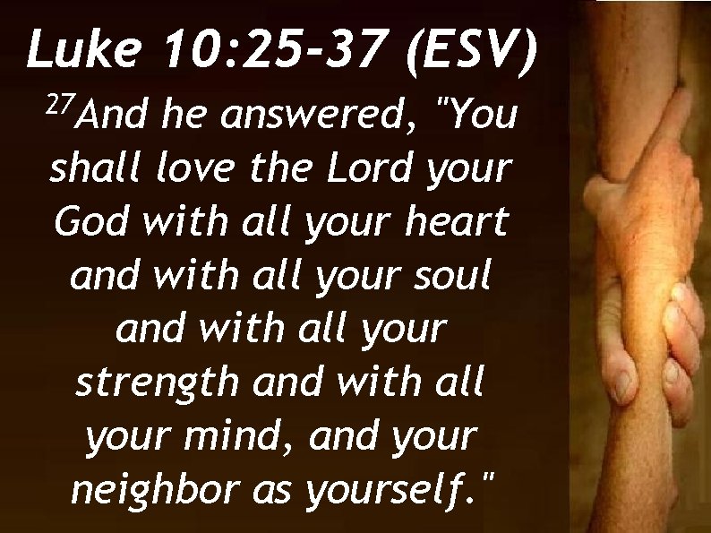 Luke 10: 25 -37 (ESV) 27 And he answered, "You shall love the Lord