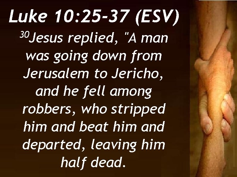 Luke 10: 25 -37 (ESV) 30 Jesus replied, "A man was going down from