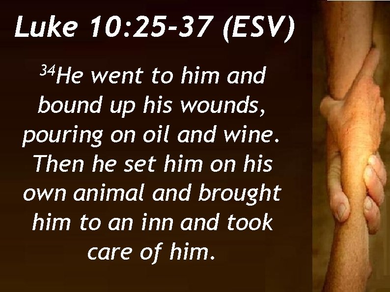 Luke 10: 25 -37 (ESV) 34 He went to him and bound up his
