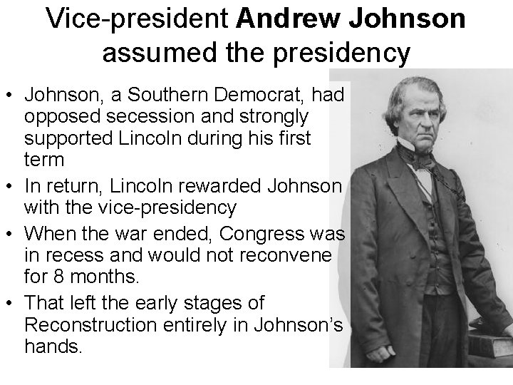 Vice-president Andrew Johnson assumed the presidency • Johnson, a Southern Democrat, had opposed secession