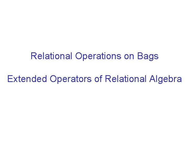 Relational Operations on Bags Extended Operators of Relational Algebra 
