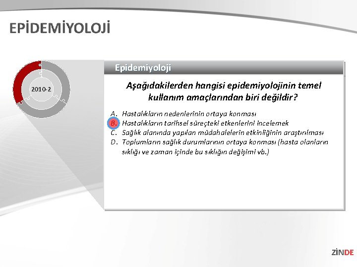 Epidemiyoloji Aşağıdakilerden hangisi epidemiyolojinin temel kullanım amaçlarından biri değildir? 2010 -2 A. B. C. Epidemiyoloji Aşağıdakilerden hangisi epidemiyolojinin temel kullanım amaçlarından biri değildir? 2010 -2 A. B. C.