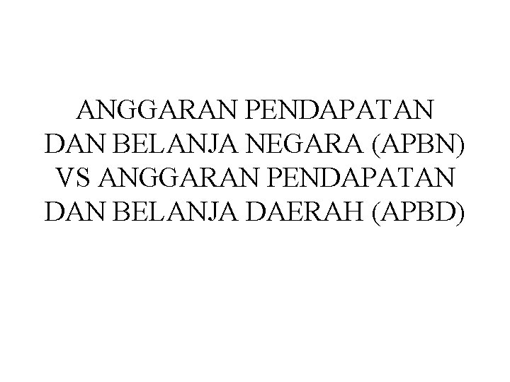 ANGGARAN PENDAPATAN DAN BELANJA NEGARA (APBN) VS ANGGARAN PENDAPATAN DAN BELANJA DAERAH (APBD) 
