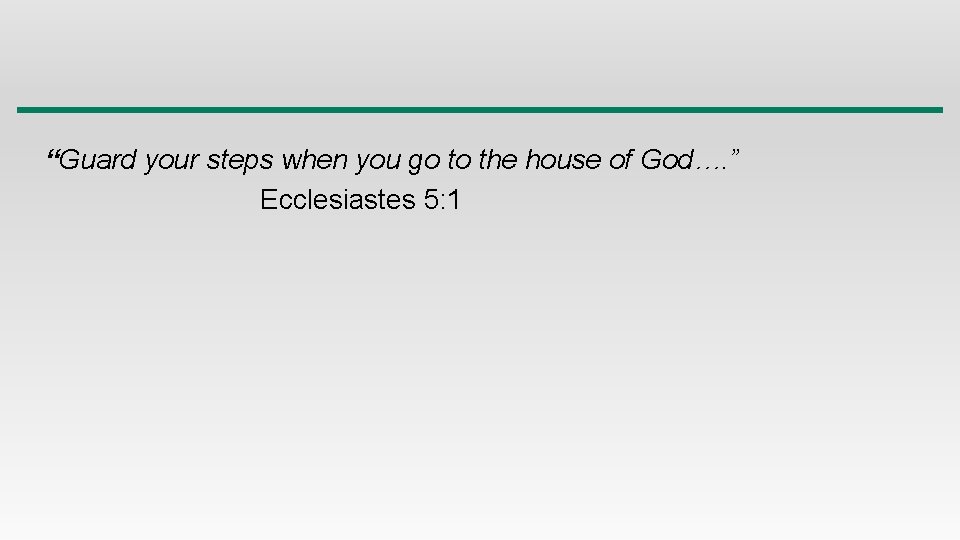 “Guard your steps when you go to the house of God…. ” Ecclesiastes 5: