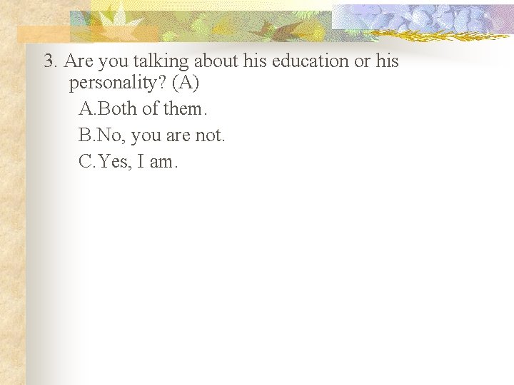 3. Are you talking about his education or his personality? (A) A. Both of