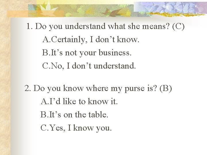 1. Do you understand what she means? (C) A. Certainly, I don’t know. B.