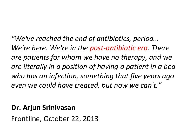 “We've reached the end of antibiotics, period. . . We're here. We're in the