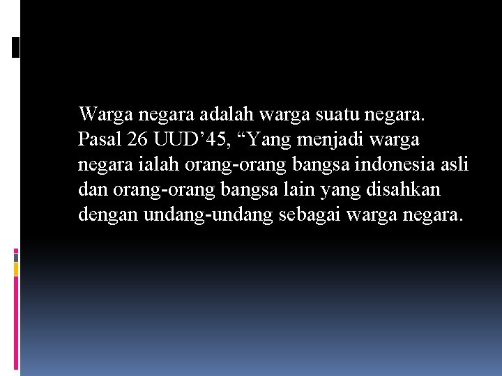 Warga negara adalah warga suatu negara. Pasal 26 UUD’ 45, “Yang menjadi warga negara