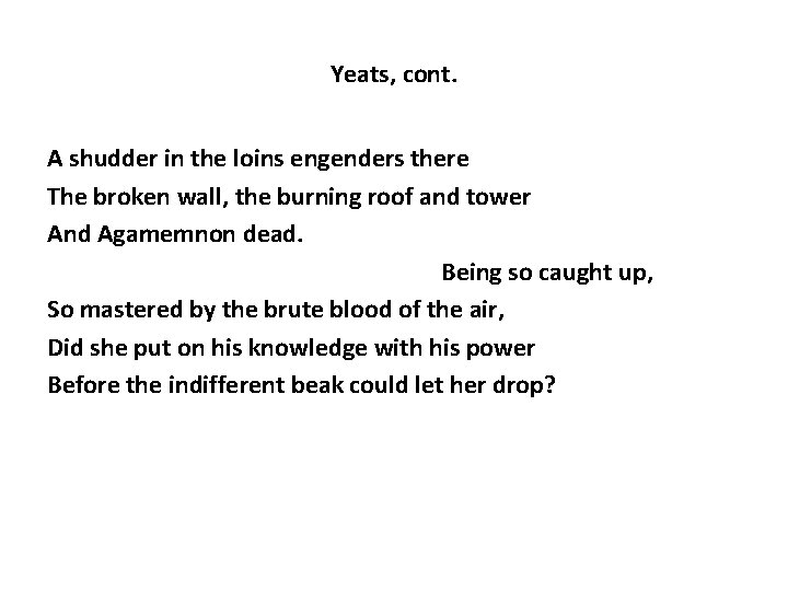 Yeats, cont. A shudder in the loins engenders there The broken wall, the burning