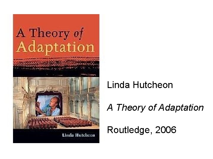 Linda Hutcheon A Theory of Adaptation Routledge, 2006 