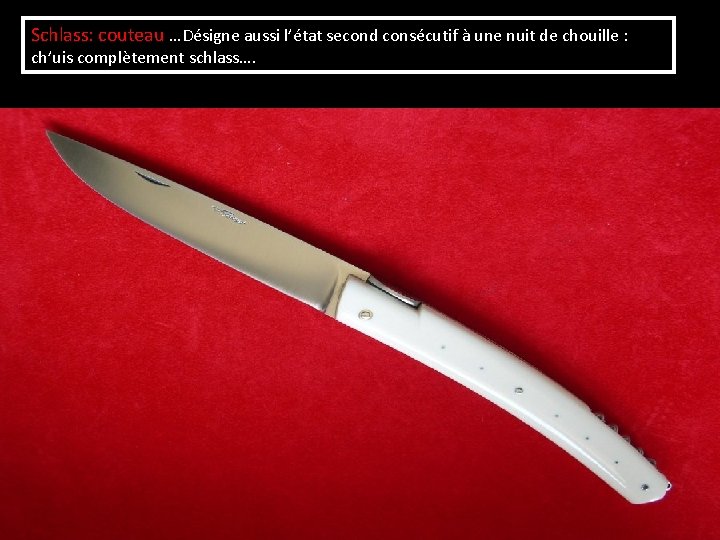 Schlass: couteau …Désigne aussi l’état second consécutif à une nuit de chouille : ch’uis Schlass: couteau …Désigne aussi l’état second consécutif à une nuit de chouille : ch’uis