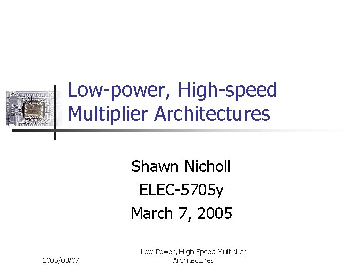 Low-power, High-speed Multiplier Architectures Shawn Nicholl ELEC-5705 y March 7, 2005/03/07 Low-Power, High-Speed Multiplier
