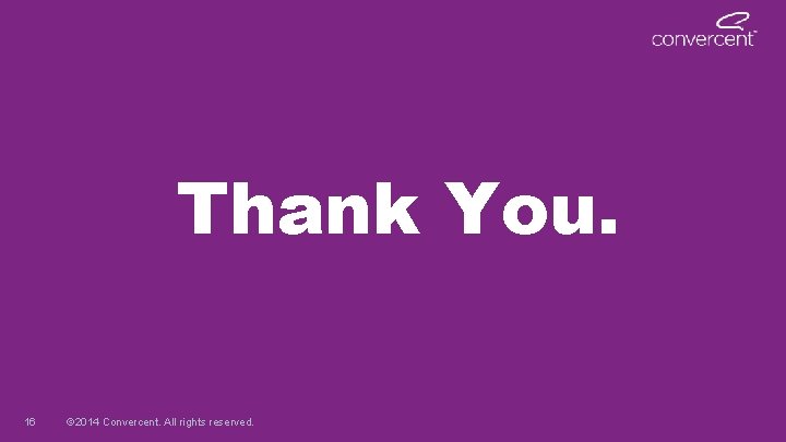 Thank You. 16 © 2014 Convercent. All rights reserved. Thank You. 16 © 2014 Convercent. All rights reserved.