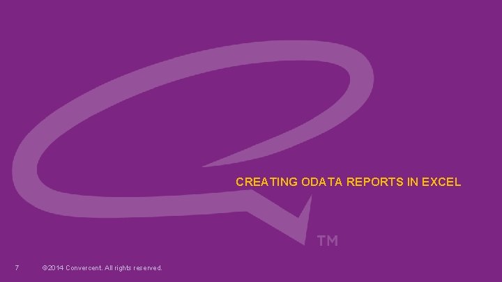 CREATING ODATA REPORTS IN EXCEL 7 © 2014 Convercent. All rights reserved. CREATING ODATA REPORTS IN EXCEL 7 © 2014 Convercent. All rights reserved.