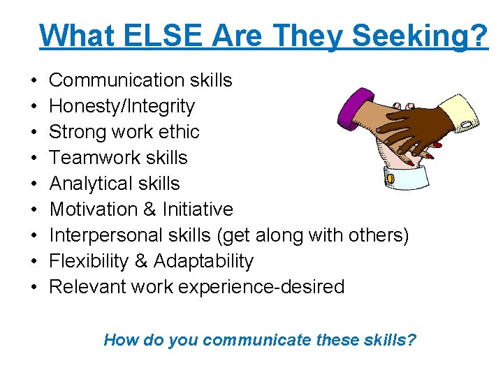 What ELSE Are They Seeking? • • • Communication skills Honesty/Integrity Strong work ethic