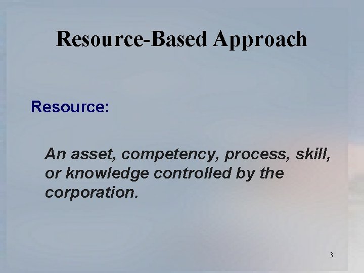 Resource-Based Approach Resource: An asset, competency, process, skill, or knowledge controlled by the corporation.