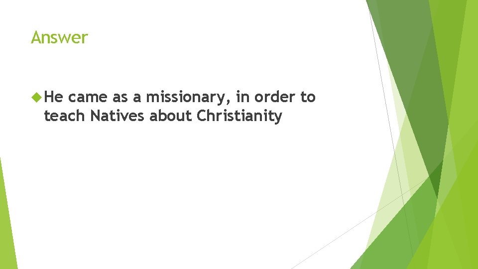 Answer He came as a missionary, in order to teach Natives about Christianity 