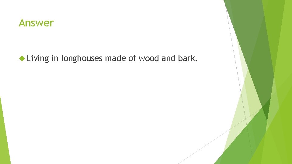 Answer Living in longhouses made of wood and bark. 