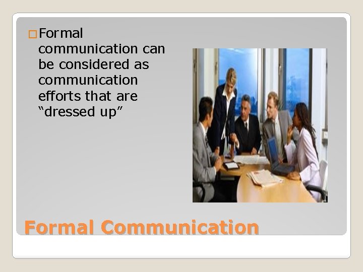 �Formal communication can be considered as communication efforts that are “dressed up” Formal Communication