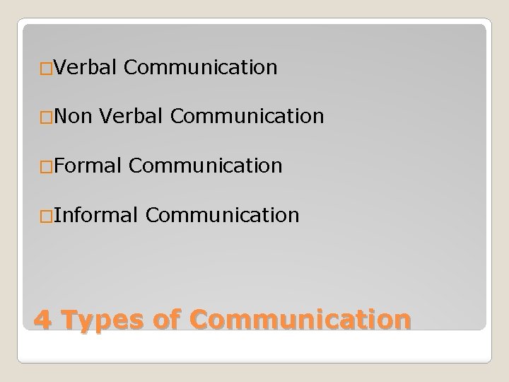 �Verbal Communication �Non Verbal Communication �Formal Communication �Informal Communication 4 Types of Communication 