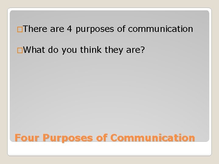 �There are 4 purposes of communication �What do you think they are? Four Purposes