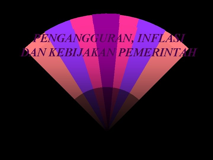 PENGANGGURAN, INFLASI DAN KEBIJAKAN PEMERINTAH 